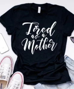 Tired as a Mother,Tired as a Mother T-Shirt