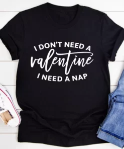 I Don't Need A Valentine Tee