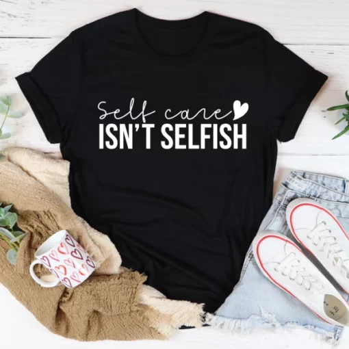 Self Care Isn't Selfish Tee