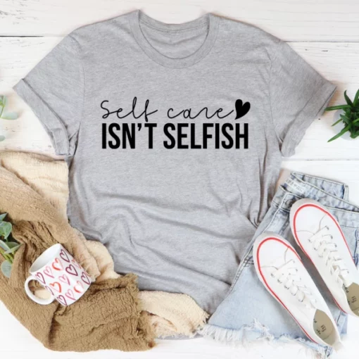 Self Care Isn't Selfish Tee