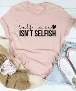 Self Care Isn't Selfish Tee