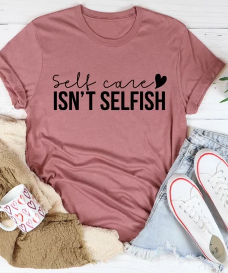 Self Care Isn't Selfish Tee